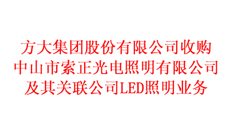 方大集團股份有限公司收購中山市索正光電照明有限公司及其關(guān)聯(lián)公司LED照明業(yè)務