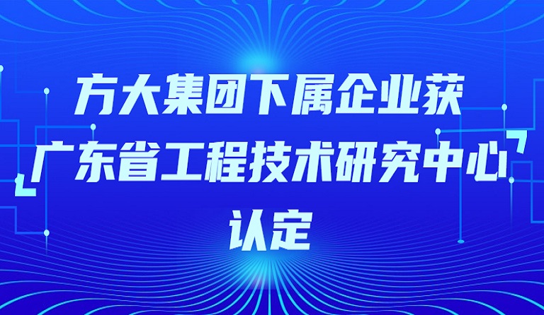 方大集團(tuán)下屬企業(yè)獲“廣東省工程技術(shù)研究中心”認(rèn)定